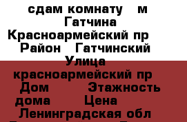 сдам комнату 12м2 Гатчина Красноармейский пр.26 › Район ­ Гатчинский › Улица ­ красноармейский пр. › Дом ­ 26 › Этажность дома ­ 4 › Цена ­ 6 500 - Ленинградская обл., Гатчинский р-н, Гатчина  Недвижимость » Квартиры аренда   . Ленинградская обл.